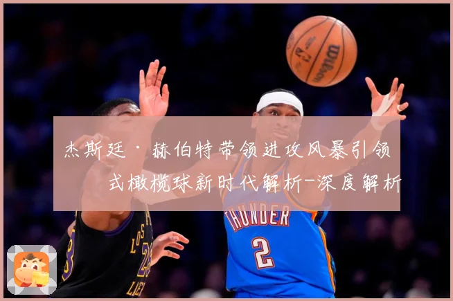 杰斯廷·赫伯特带领进攻风暴引领美式橄榄球新时代解析-深度解析