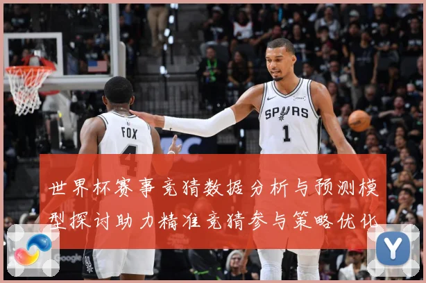 世界杯赛事竞猜数据分析与预测模型探讨助力精准竞猜参与策略优化数据研判-深度解析
