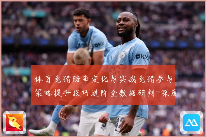 体育竞猜赔率变化与实战竞猜参与策略提升技巧进阶全数据研判-深度解析