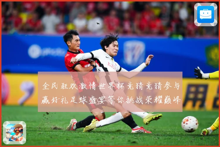 全民狂欢激情世界杯竞猜竞猜参与赢好礼足球盛宴等你挑战荣耀巅峰数据研判-深度解析