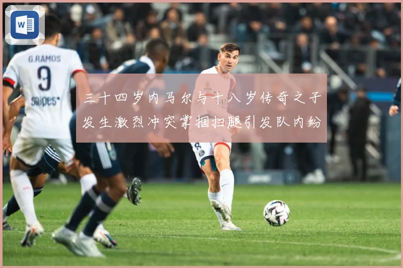 三十四岁内马尔与十八岁传奇之子发生激烈冲突掌掴扫腿引发队内纷战术观察-深度解析