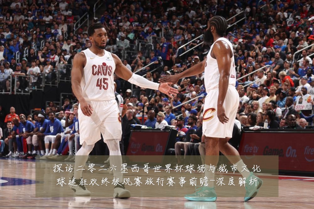 探访二零二六墨西哥世界杯球场与城市文化球迷狂欢终极观赛旅行赛事前瞻-深度解析