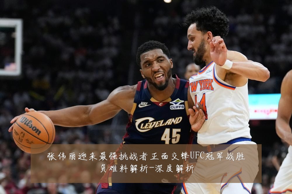 张伟丽迎来最强挑战者正面交锋UFC冠军战胜负难料解析-深度解析