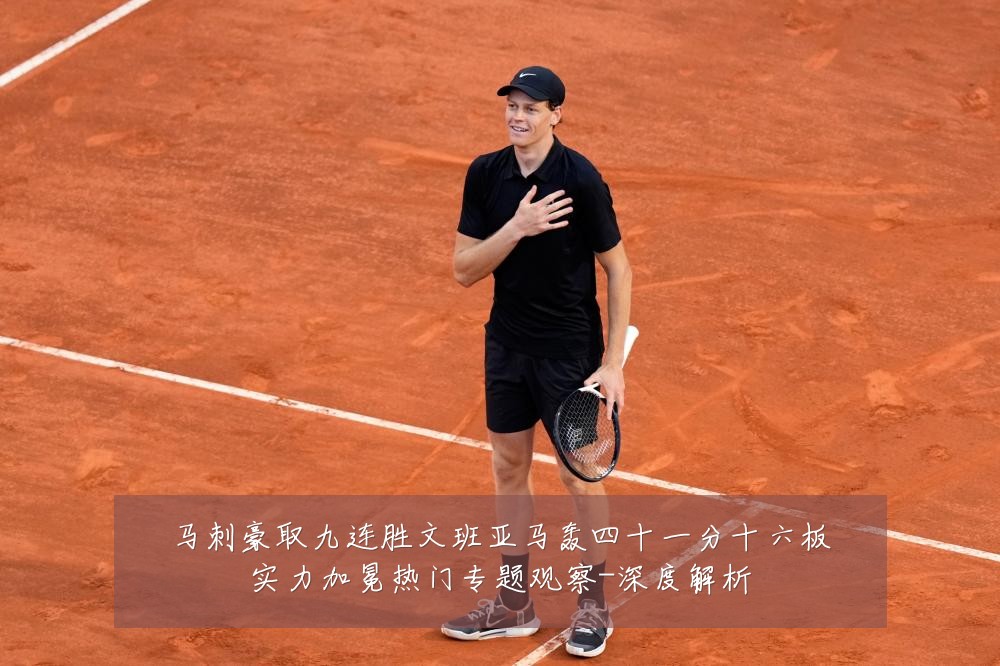 马刺豪取九连胜文班亚马轰四十一分十六板实力加冕热门专题观察-深度解析