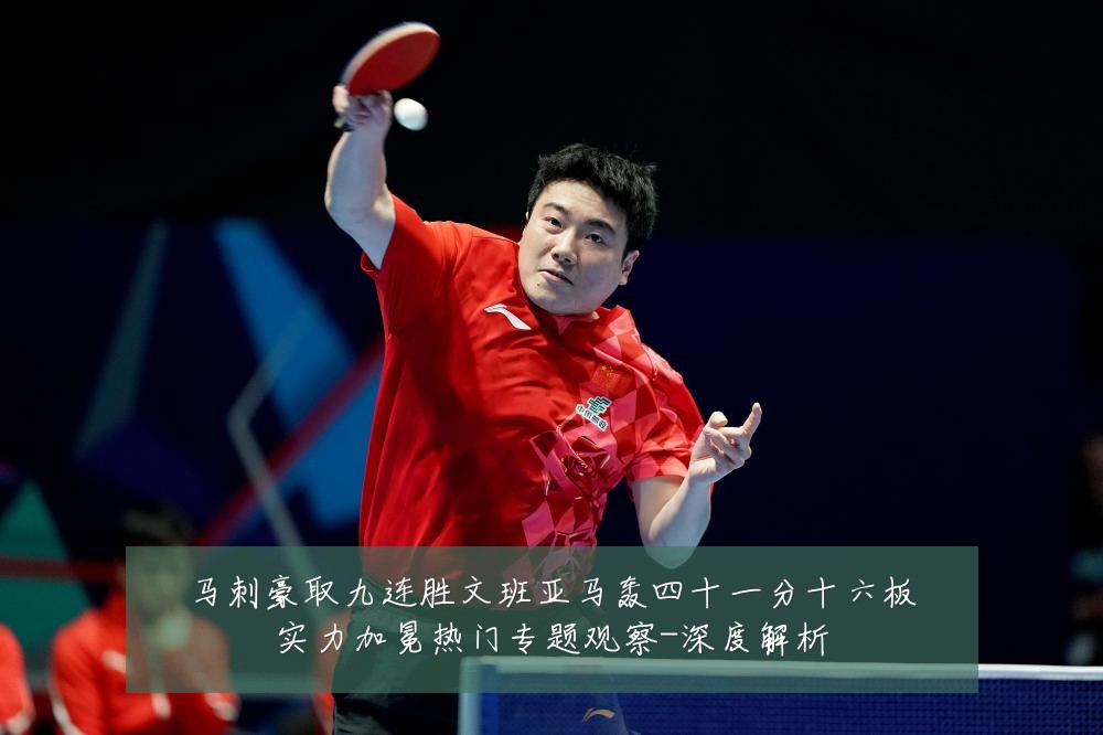 马刺豪取九连胜文班亚马轰四十一分十六板实力加冕热门专题观察-深度解析