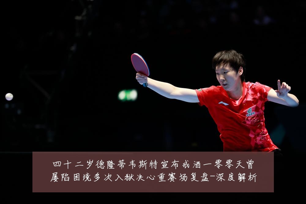 四十二岁德隆蒂韦斯特宣布戒酒一零零天曾屡陷困境多次入狱决心重赛场复盘-深度解析