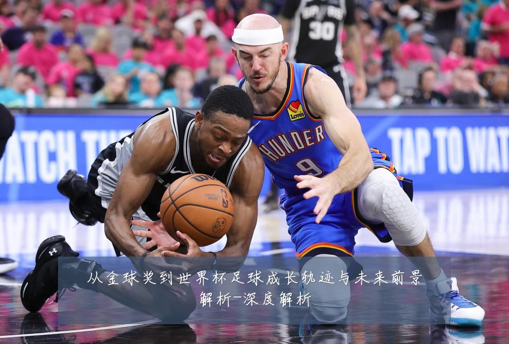 从金球奖到世界杯足球成长轨迹与未来前景解析-深度解析
