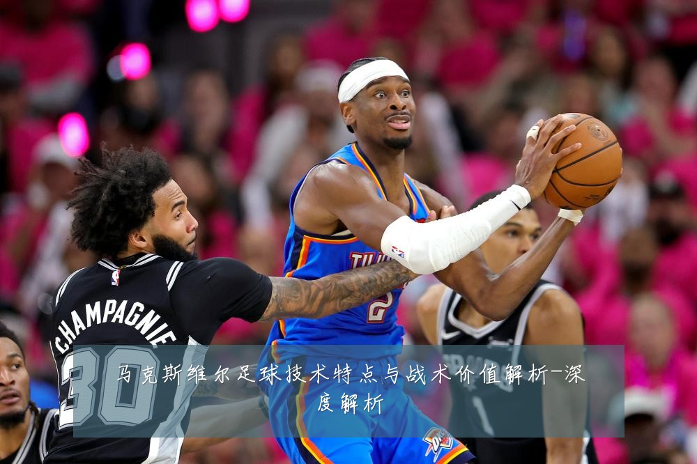 马克斯维尔足球技术特点与战术价值解析-深度解析
