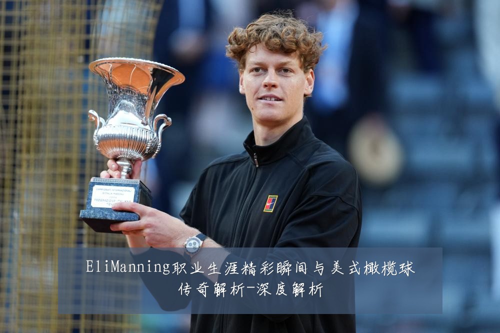 EliManning职业生涯精彩瞬间与美式橄榄球传奇解析-深度解析